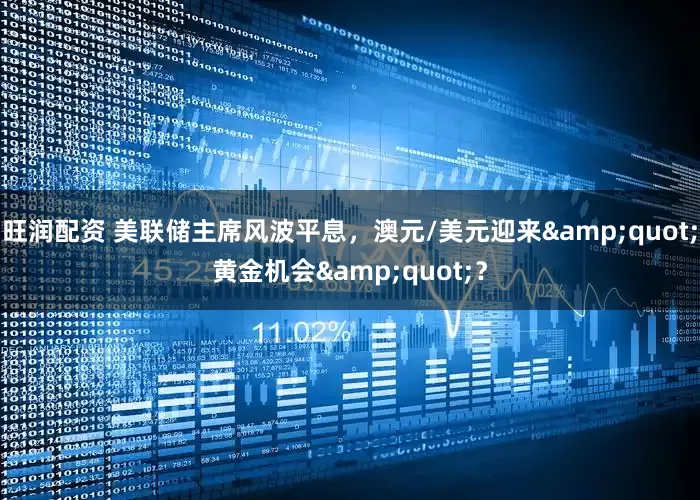 旺润配资 美联储主席风波平息，澳元/美元迎来"黄金机会"？