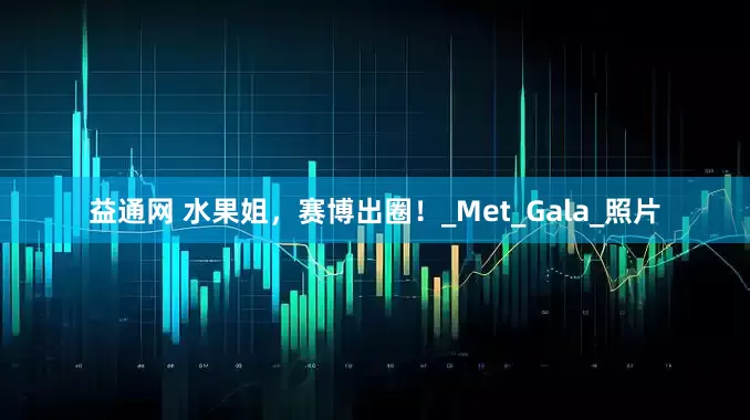 益通网 水果姐，赛博出圈！_Met_Gala_照片