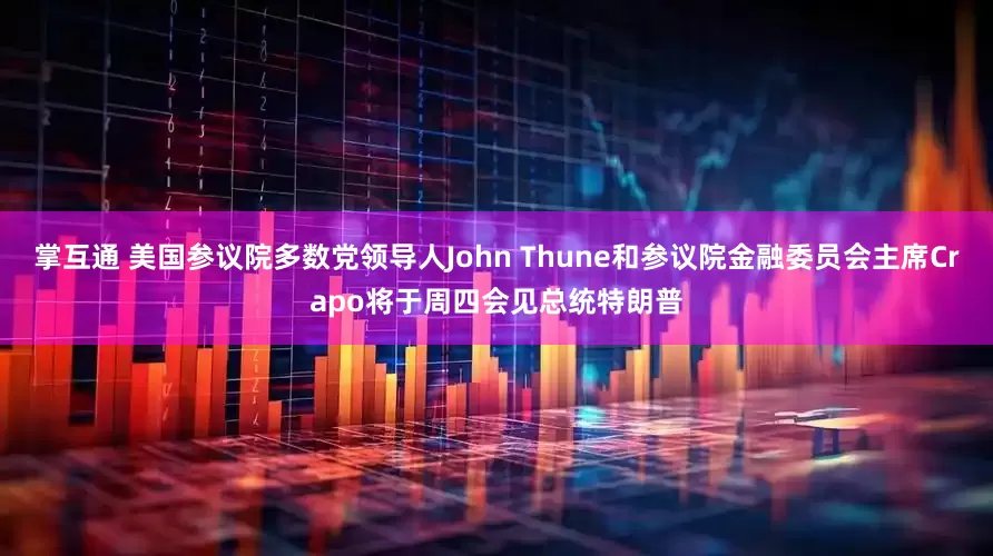 掌互通 美国参议院多数党领导人John Thune和参议院金融委员会主席Crapo将于周四会见总统特朗普