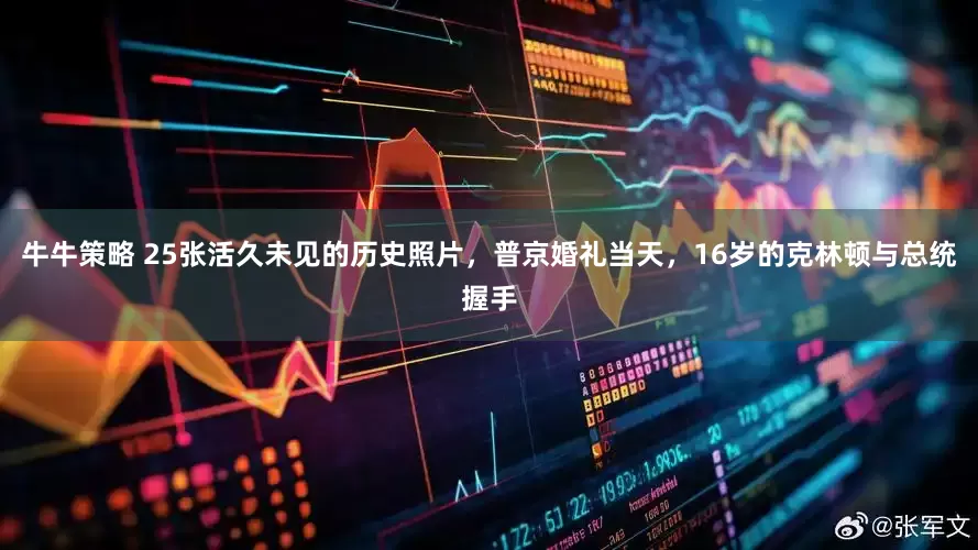 牛牛策略 25张活久未见的历史照片，普京婚礼当天，16岁的克林顿与总统握手