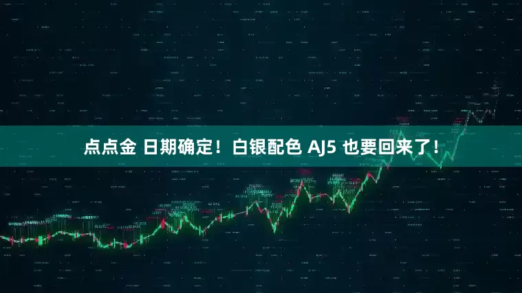 点点金 日期确定！白银配色 AJ5 也要回来了！