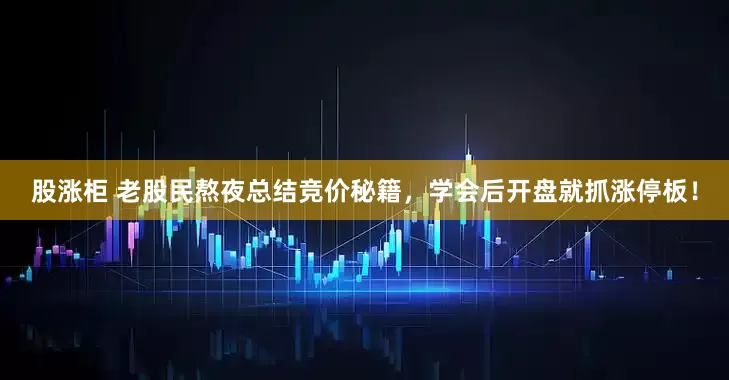 股涨柜 老股民熬夜总结竞价秘籍，学会后开盘就抓涨停板！