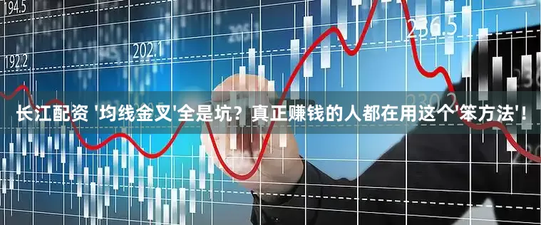 长江配资 '均线金叉'全是坑？真正赚钱的人都在用这个'笨方法'！