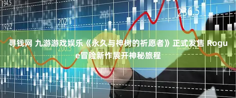 寻钱网 九游游戏娱乐《永久与神树的祈愿者》正式发售 Rogue冒险新作展开神秘旅程