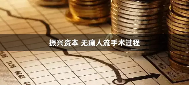 振兴资本 无痛人流手术过程